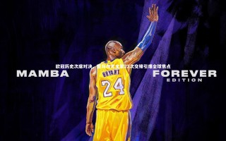 yy易游体育官方网站：欧冠历史次席对决，皇马与尤文第22次交锋引爆全球焦点