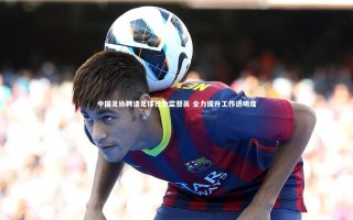 yy易游体育平台-中国足协聘请足球社会监督员 全力提升工作透明度