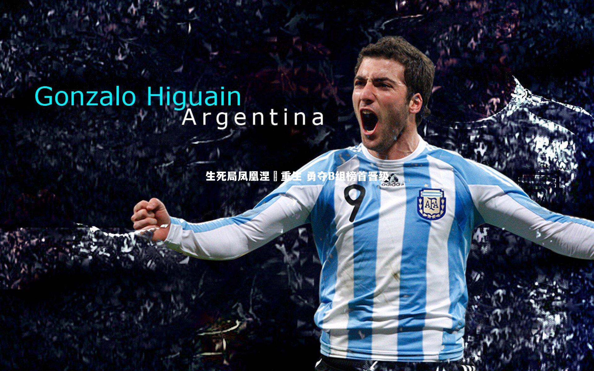 yy易游体育|生死局凤凰涅槃重生 勇夺B组榜首晋级-第2张图片-易游 YY易游体育「中国」官方网站 YY YIYOUSPORTS