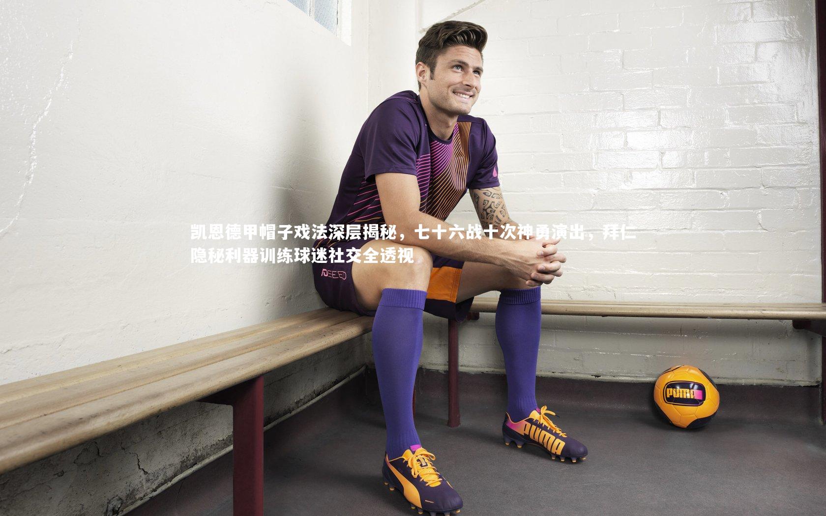 yy易游体育官网|凯恩德甲帽子戏法深层揭秘，七十六战十次神勇演出，拜仁隐秘利器训练球迷社交全透视-第2张图片-易游 YY易游体育「中国」官方网站 YY YIYOUSPORTS