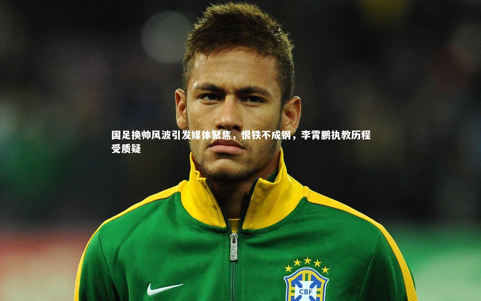 yy易游体育|国足换帅风波引发媒体聚焦，恨铁不成钢，李霄鹏执教历程受质疑-第2张图片-易游 YY易游体育「中国」官方网站 YY YIYOUSPORTS